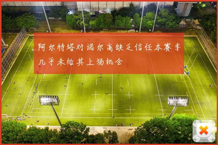 阿尔特塔对诺尔高缺乏信任本赛季几乎未给其上场机会