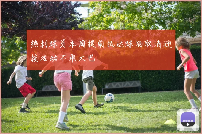 热刺球员本周提前抵达球场取消迎接活动不乘大巴