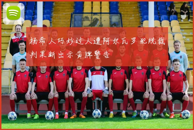 杨希人巧妙过人遭阿尔瓦罗犯规裁判果断出示黄牌警告