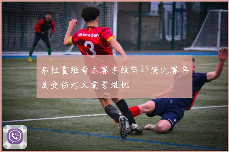 弗拉霍维奇本赛季缺阵25场比赛再度受伤尤文前景堪忧