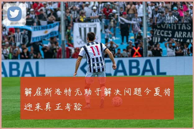 解雇斯洛特无助于解决问题今夏将迎来真正考验